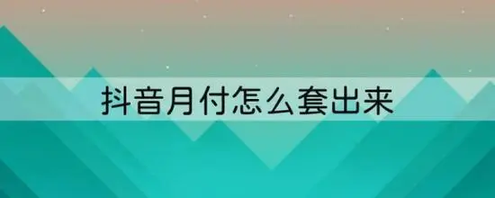 总结抖音月付额度怎么套出来使用的6种实用方法。